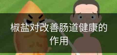 椒盐对改善肠道健康的作用(椒盐对改善肠道健康的作用是什么)